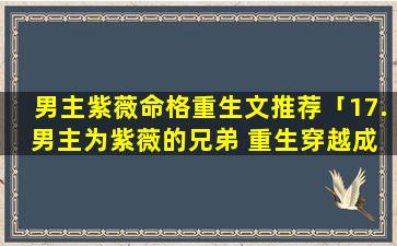 男主紫薇命格重生文推荐「17. 男主为紫薇的兄弟 重生穿越成紫薇的 🐠 ……」